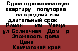 Сдам однокомнатную квартиру ( полуторка ) на средний или длительный срок .  › Район ­ 75 км › Улица ­ ул.Солнечная › Дом ­ д.11 › Этажность дома ­ 5 › Цена ­ 18 000 - Камчатский край, Петропавловск-Камчатский г. Недвижимость » Квартиры аренда   . Камчатский край,Петропавловск-Камчатский г.